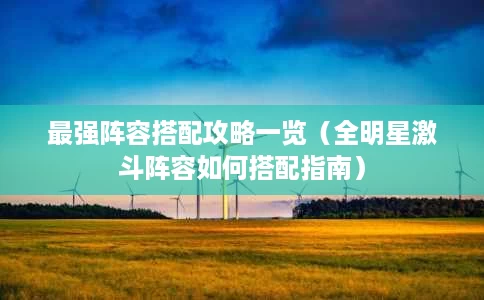 最强阵容搭配攻略一览(全明星激斗阵容如何搭配指南) 最强阵容搭配攻略一览(全明星激斗阵容如何搭配指南)