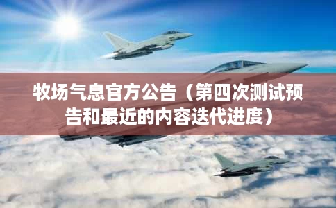 牧场气息官方公告(第四次测试预告和最近的内容迭代进度) 牧场气息官方公告(第四次测试预告和最近的内容迭代进度)