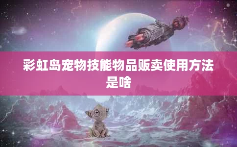 彩虹岛宠物技能物品贩卖使用方法是啥 彩虹岛宠物技能物品贩卖使用方法是啥
