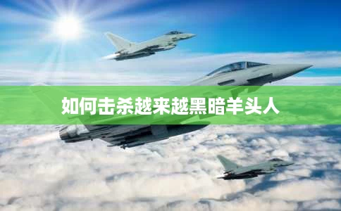 如何击杀越来越黑暗羊头人 如何击杀越来越黑暗羊头人