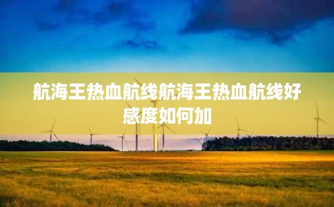 航海王热血航线航海王热血航线好感度如何加 航海王热血航线航海王热血航线好感度如何加