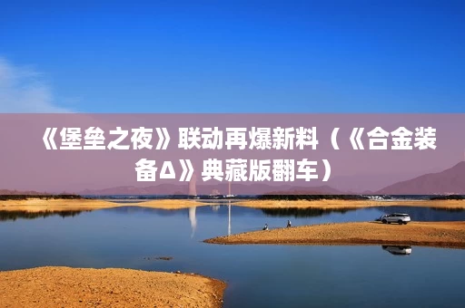 《堡垒之夜》联动再爆新料(《合金装备Δ》典藏版翻车) 《堡垒之夜》联动再爆新料(《合金装备Δ》典藏版翻车)