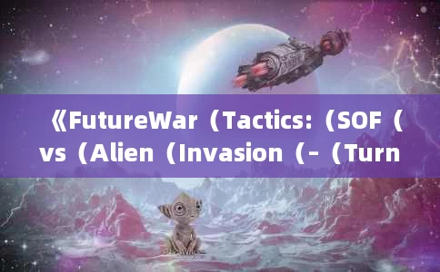 《FutureWar(Tactics:(SOF(vs(Alien(Invasion(–(Turn(Based(Strategy》确认7月17日全球同步发售) 《FutureWar(Tactics:(SOF(vs(Alien(Invasion(–(Turn(Based(Strategy》确认7月17日全球同步发售)