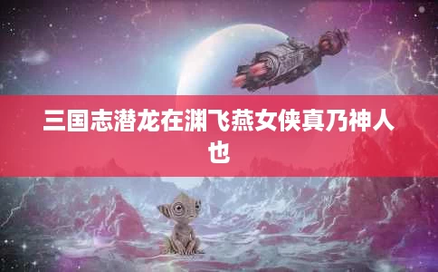 三国志潜龙在渊飞燕女侠真乃神人也