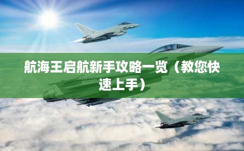 航海王启航新手攻略一览(教您快速上手) 航海王启航新手攻略一览(教您快速上手)