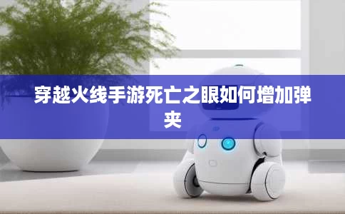穿越火线手游死亡之眼如何增加弹夹 穿越火线手游死亡之眼如何增加弹夹
