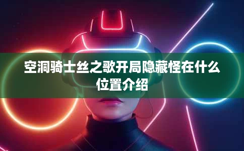 空洞骑士丝之歌开局隐藏怪在什么位置介绍 空洞骑士丝之歌开局隐藏怪在什么位置介绍
