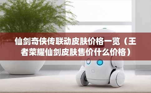 仙剑奇侠传联动皮肤价格一览(王者荣耀仙剑皮肤售价什么价格) 仙剑奇侠传联动皮肤价格一览(王者荣耀仙剑皮肤售价什么价格)
