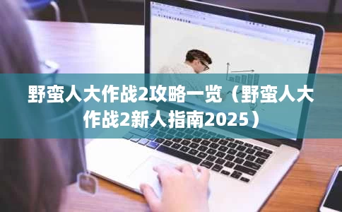 野蛮人大作战2攻略一览(野蛮人大作战2新人指南2025) 野蛮人大作战2攻略一览(野蛮人大作战2新人指南2025)
