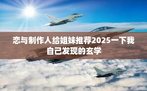 恋与制作人给姐妹推荐2025一下我自己发现的玄学 恋与制作人给姐妹推荐2025一下我自己发现的玄学