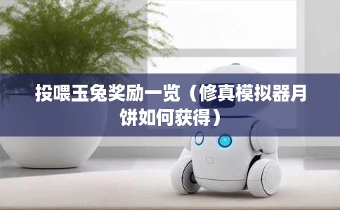 投喂玉兔奖励一览(修真模拟器月饼如何获得) 投喂玉兔奖励一览(修真模拟器月饼如何获得)