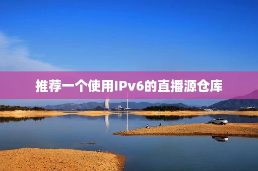 推荐一个使用IPv6的直播源仓库 推荐一个使用IPv6的直播源仓库