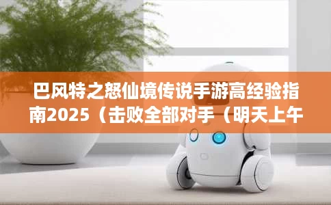 巴风特之怒仙境传说手游高经验指南2025(击败全部对手(明天上午11点开9区) 巴风特之怒仙境传说手游高经验指南2025(击败全部对手(明天上午11点开9区)