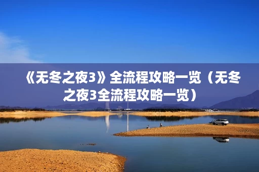《无冬之夜3》全流程攻略一览(无冬之夜3全流程攻略一览) 《无冬之夜3》全流程攻略一览(无冬之夜3全流程攻略一览)
