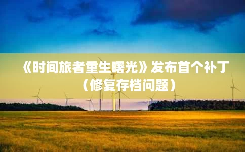《时间旅者重生曙光》发布首个补丁(修复存档问题) 《时间旅者重生曙光》发布首个补丁(修复存档问题)
