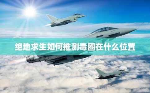 绝地求生如何推测毒圈在什么位置 绝地求生如何推测毒圈在什么位置