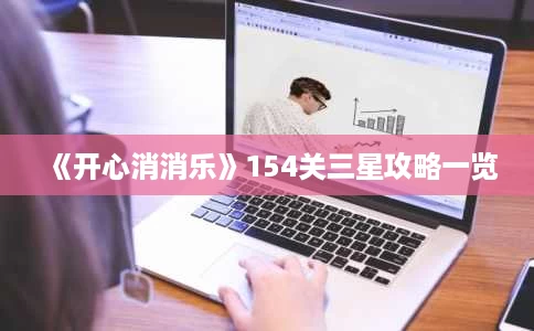 《开心消消乐》154关三星攻略一览 《开心消消乐》154关三星攻略一览