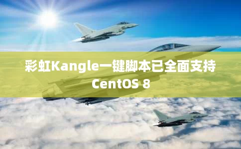 彩虹Kangle一键脚本已全面支持CentOS 8 彩虹Kangle一键脚本已全面支持CentOS 8