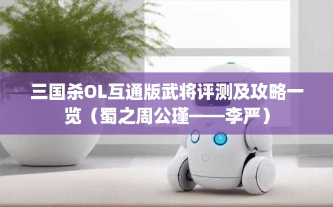 三国杀OL互通版武将评测及攻略一览(蜀之周公瑾——李严) 三国杀OL互通版武将评测及攻略一览(蜀之周公瑾——李严)
