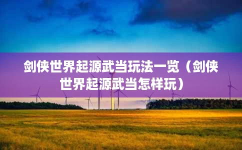 剑侠世界起源武当玩法一览(剑侠世界起源武当怎样玩) 剑侠世界起源武当玩法一览(剑侠世界起源武当怎样玩)