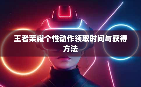 王者荣耀个性动作领取时间与获得方法 王者荣耀个性动作领取时间与获得方法