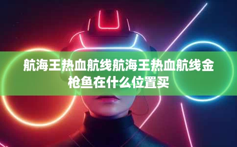 航海王热血航线航海王热血航线金枪鱼在什么位置买 航海王热血航线航海王热血航线金枪鱼在什么位置买