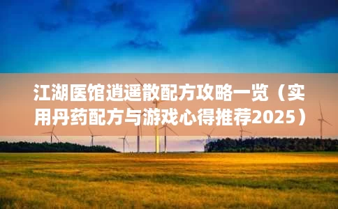 江湖医馆逍遥散配方攻略一览(实用丹药配方与游戏心得推荐2025) 江湖医馆逍遥散配方攻略一览(实用丹药配方与游戏心得推荐2025)