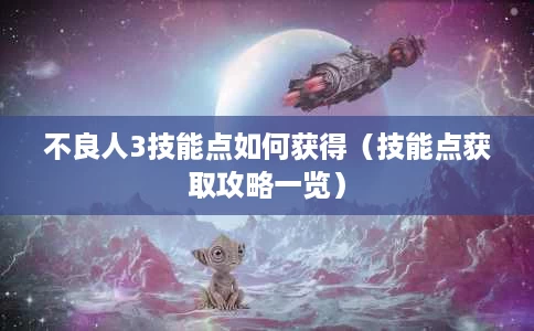 不良人3技能点如何获得(技能点获取攻略一览) 不良人3技能点如何获得(技能点获取攻略一览)
