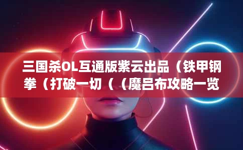 三国杀OL互通版紫云出品(铁甲钢拳(打破一切((魔吕布攻略一览) 三国杀OL互通版紫云出品(铁甲钢拳(打破一切((魔吕布攻略一览)