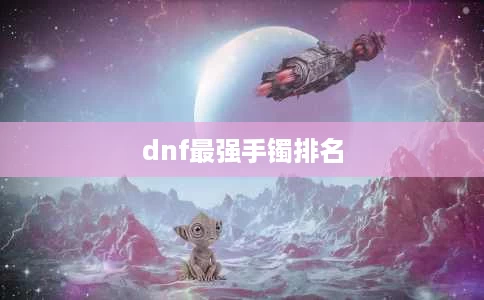 dnf最强手镯排名 dnf最强手镯排名