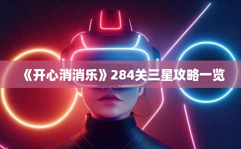 《开心消消乐》284关三星攻略一览 《开心消消乐》284关三星攻略一览