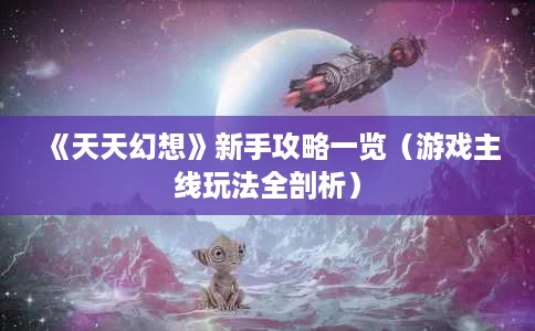 《天天幻想》新手攻略一览(游戏主线玩法全剖析) 《天天幻想》新手攻略一览(游戏主线玩法全剖析)