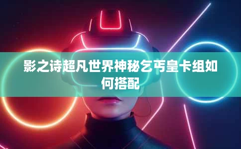 影之诗超凡世界神秘乞丐皇卡组如何搭配 影之诗超凡世界神秘乞丐皇卡组如何搭配
