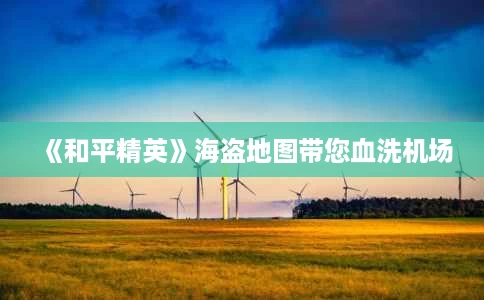 《和平精英》海盗地图带您血洗机场 《和平精英》海盗地图带您血洗机场