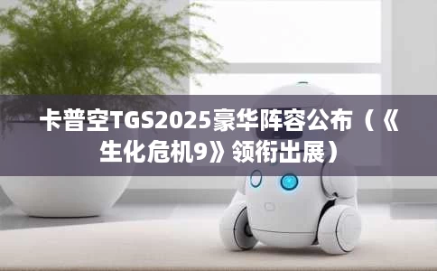 卡普空TGS2025豪华阵容公布(《生化危机9》领衔出展) 卡普空TGS2025豪华阵容公布(《生化危机9》领衔出展)