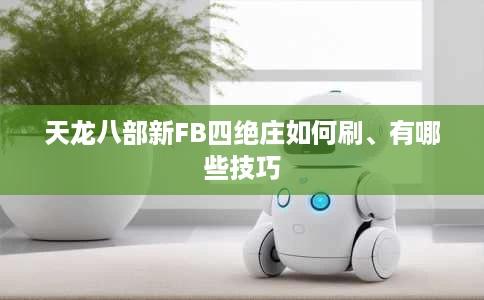 天龙八部新FB四绝庄如何刷、有哪些技巧 天龙八部新FB四绝庄如何刷、有哪些技巧