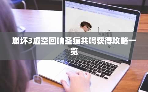 崩坏3虚空回响圣痕共鸣获得攻略一览 崩坏3虚空回响圣痕共鸣获得攻略一览