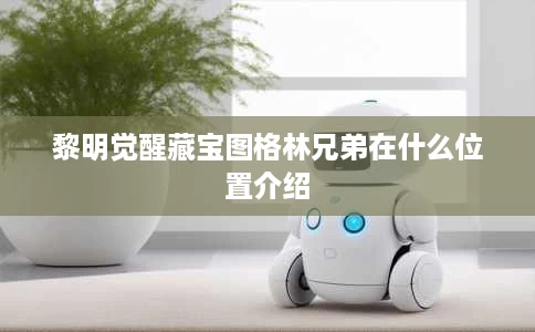 黎明觉醒藏宝图格林兄弟在什么位置介绍 黎明觉醒藏宝图格林兄弟在什么位置介绍