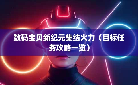 数码宝贝新纪元集结火力(目标任务攻略一览) 数码宝贝新纪元集结火力(目标任务攻略一览)