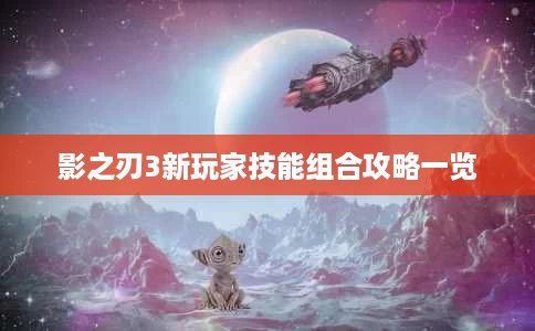 影之刃3新玩家技能组合攻略一览 影之刃3新玩家技能组合攻略一览