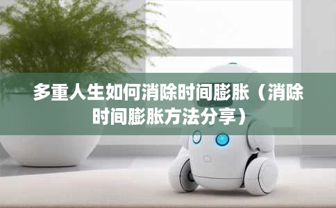多重人生如何消除时间膨胀(消除时间膨胀方法分享) 多重人生如何消除时间膨胀(消除时间膨胀方法分享)