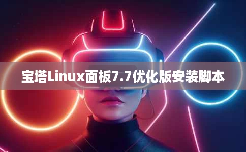 宝塔Linux面板7.7优化版安装脚本 宝塔Linux面板7.7优化版安装脚本