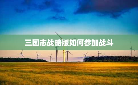 三国志战略版如何参加战斗 三国志战略版如何参加战斗