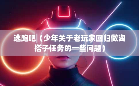逃跑吧(少年关于老玩家回归做淘搭子任务的一些问题) 逃跑吧(少年关于老玩家回归做淘搭子任务的一些问题)