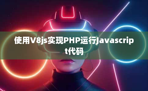 使用V8js实现PHP运行Javascript代码 使用V8js实现PHP运行Javascript代码
