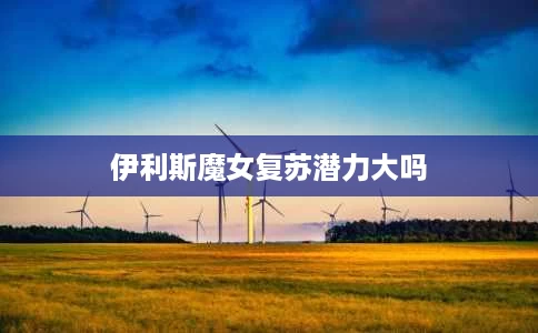 伊利斯魔女复苏潜力大吗 伊利斯魔女复苏潜力大吗