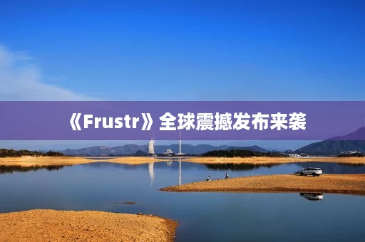 《Frustr》全球震撼发布来袭 《Frustr》全球震撼发布来袭