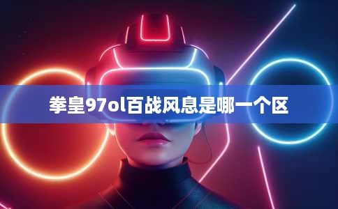 拳皇97ol百战风息是哪一个区
