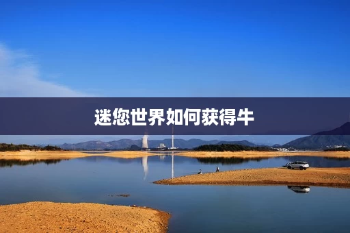 迷您世界如何获得牛 迷您世界如何获得牛