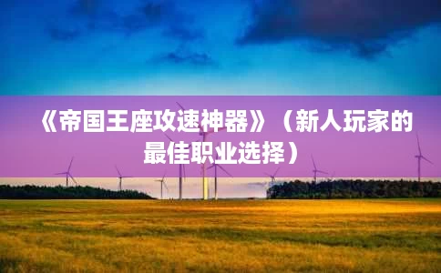 《帝国王座攻速神器》(新人玩家的最佳职业选择) 《帝国王座攻速神器》(新人玩家的最佳职业选择)